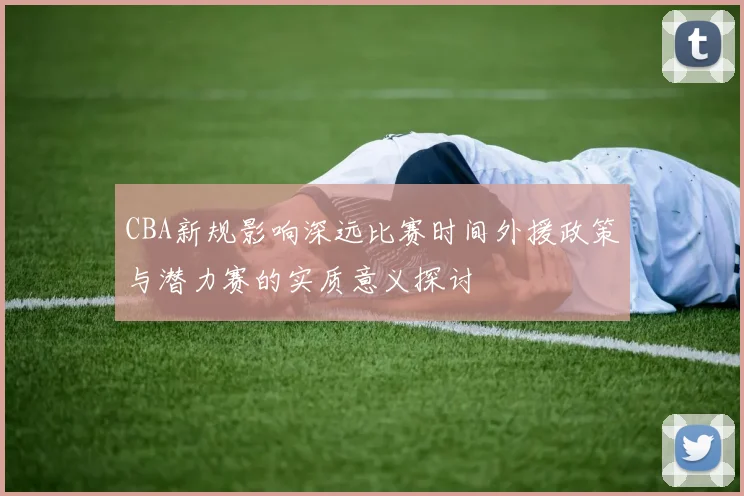 CBA新规影响深远比赛时间外援政策与潜力赛的实质意义探讨