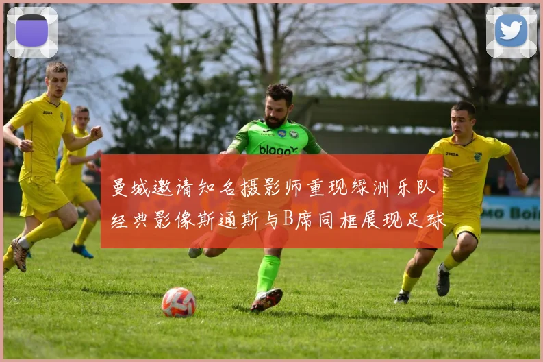 曼城邀请知名摄影师重现绿洲乐队经典影像斯通斯与B席同框展现足球魅力