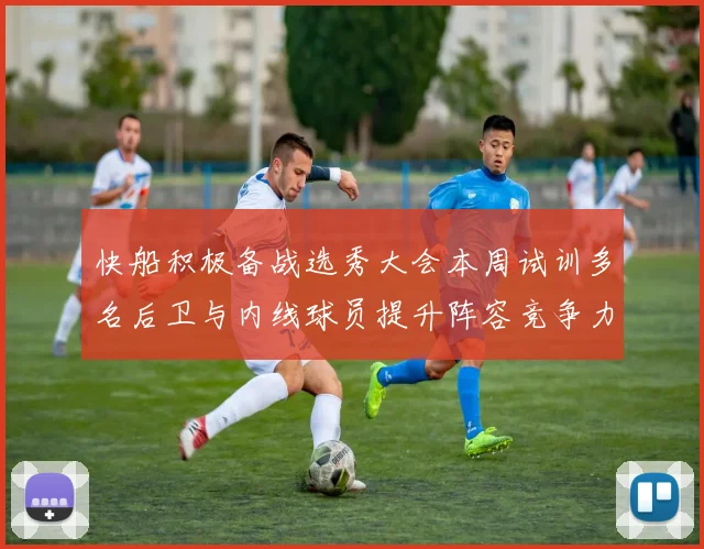 快船积极备战选秀大会本周试训多名后卫与内线球员提升阵容竞争力