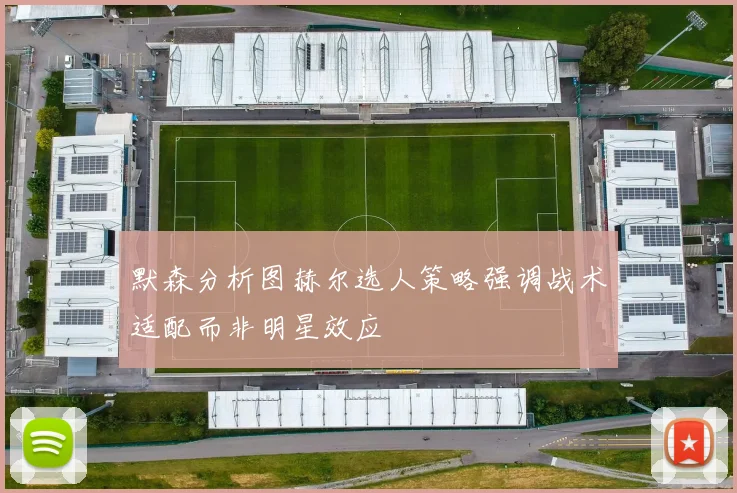 默森分析图赫尔选人策略强调战术适配而非明星效应