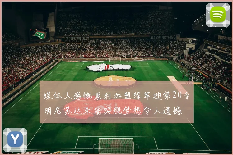媒体人感慨康利加盟绿军迎第20季明尼苏达未能实现梦想令人遗憾