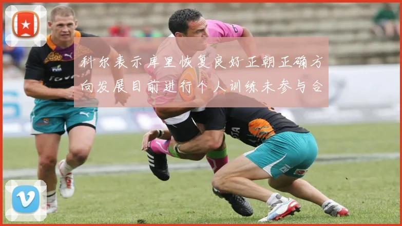 科尔表示库里恢复良好正朝正确方向发展目前进行个人训练未参与合练
