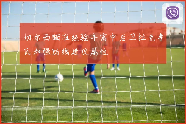 切尔西瞄准经验丰富中后卫拉克鲁瓦加强防线进攻属性