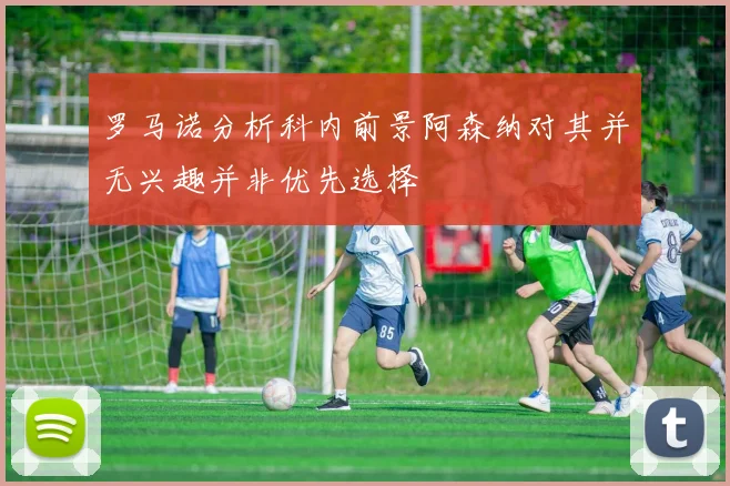 罗马诺分析科内前景阿森纳对其并无兴趣并非优先选择