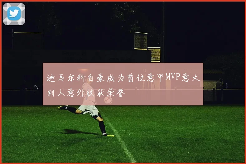 迪马尔科自豪成为首位意甲MVP意大利人意外收获荣誉