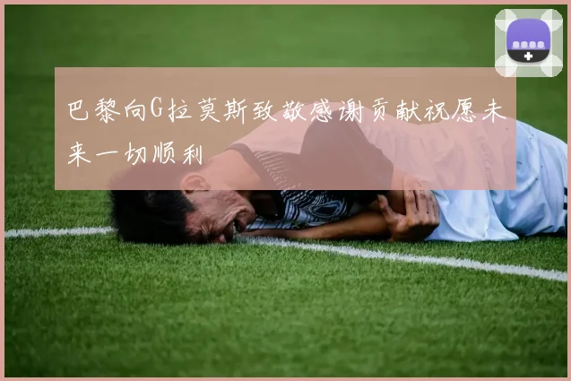 巴黎向G拉莫斯致敬感谢贡献祝愿未来一切顺利