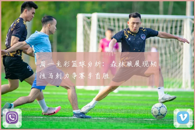 周一竞彩篮球分析：森林狼展现韧性马刺力争赛季首胜