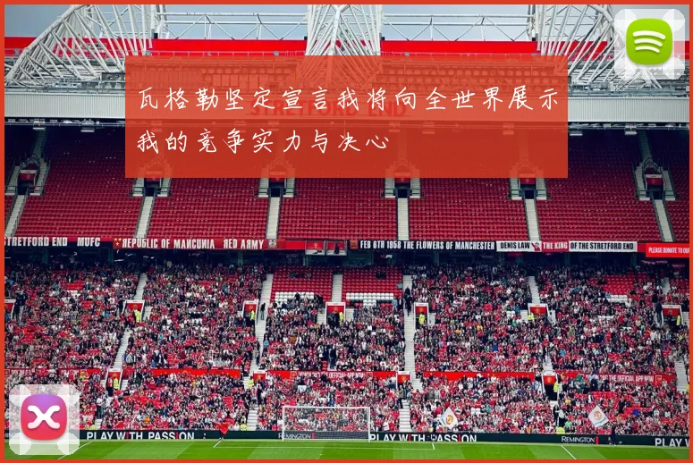 瓦格勒坚定宣言我将向全世界展示我的竞争实力与决心