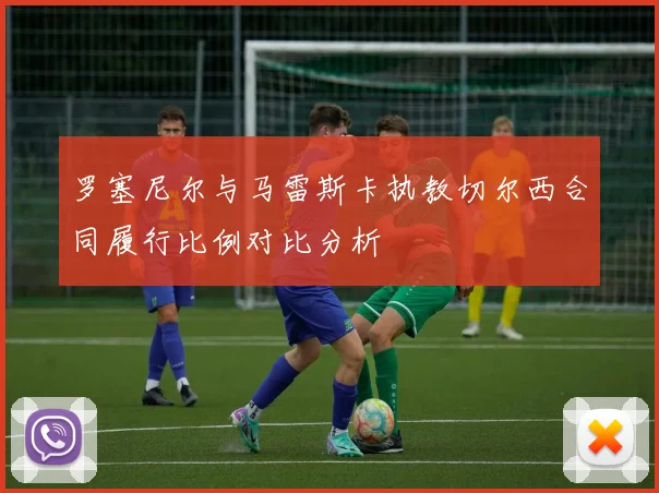 罗塞尼尔与马雷斯卡执教切尔西合同履行比例对比分析
