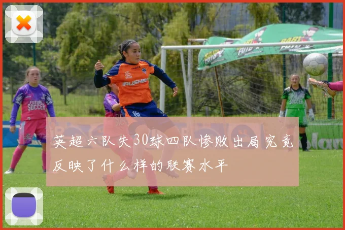 英超六队失30球四队惨败出局究竟反映了什么样的联赛水平